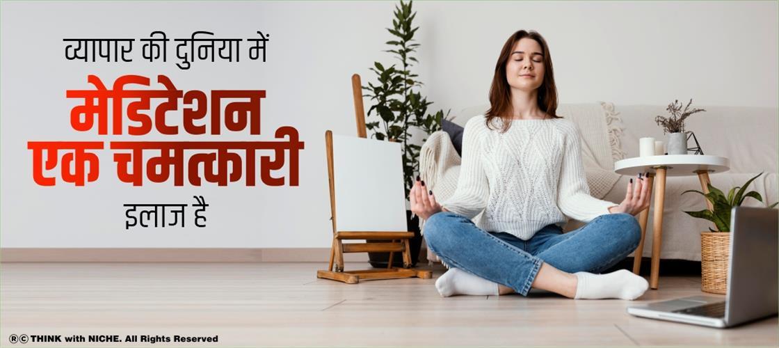 व्यापार की दुनिया में मेडिटेशन एक चमत्कारी इलाज है