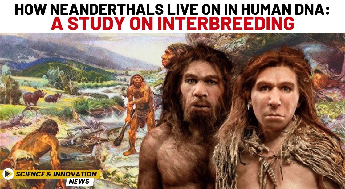 How Neanderthals Live On in Human DNA: A Study on Interbreeding