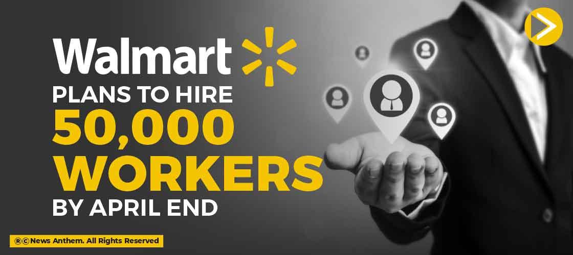 Walmart Plans to Hire 50,000 Workers by April end