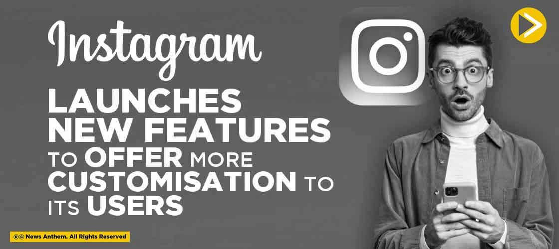 Instagram launches New Features to Offer More Customisation to its Users