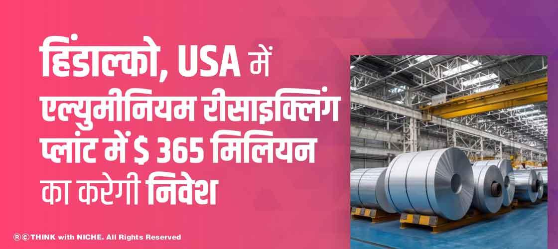 हिंडाल्को, USA में एल्युमीनियम रीसाइक्लिंग प्लांट में $ 365 मिलियन का करेगी निवेश