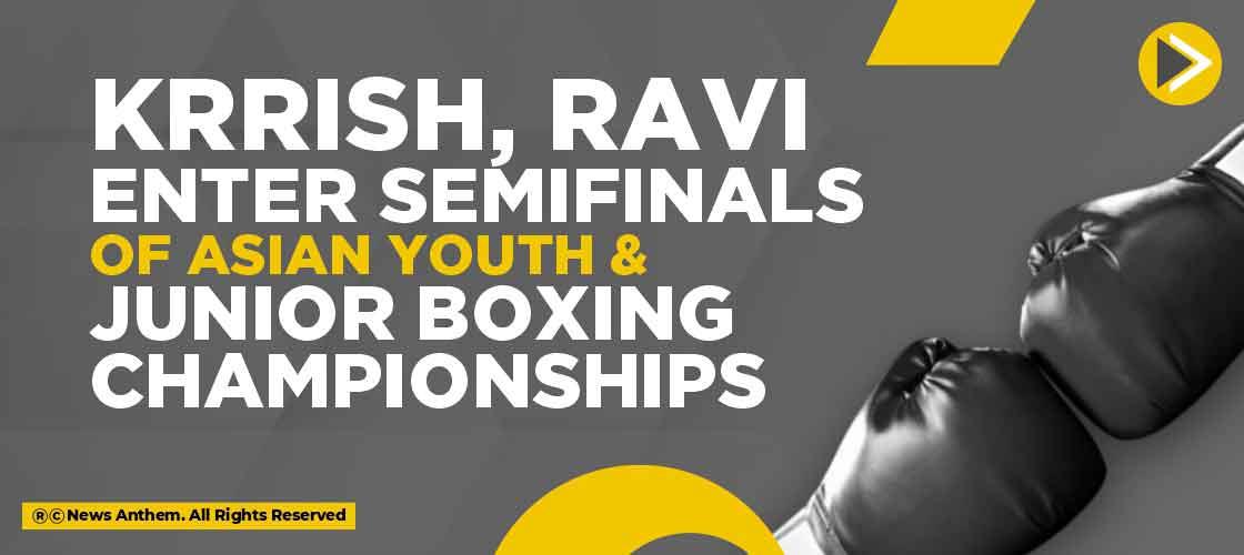 Krrish, Ravi enter semifinals of Asian Youth & Junior Boxing Championships