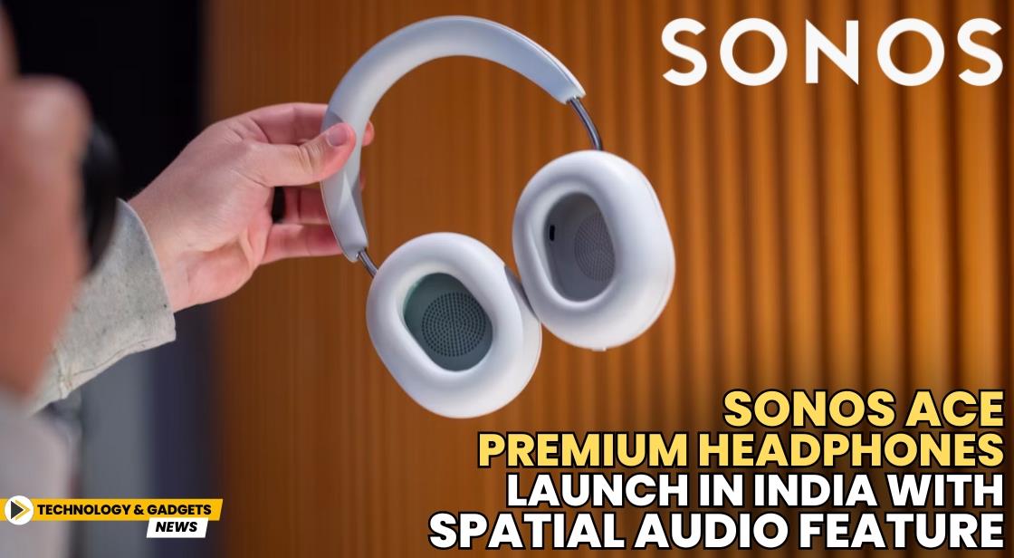 Sonos Ace Premium Headphones Launch in India with Spatial Audio Feature