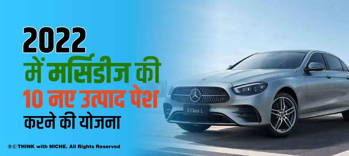 2022 में मर्सिडीज की 10 नए उत्पाद पेश करने की योजना