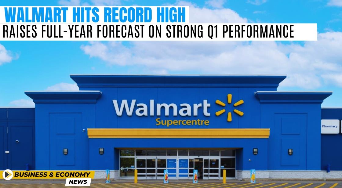 Walmart Hits Record High, Raises Full-Year Forecast on Strong Q1 Performance