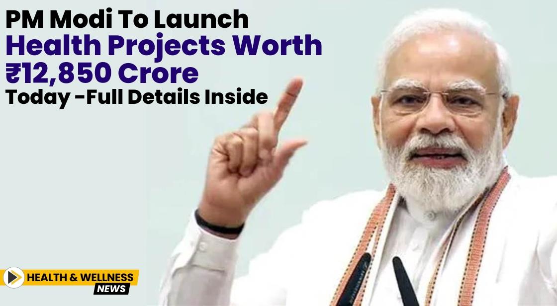 PM Modi to Launch Health Projects Worth ₹12,850 Crore Today - Full Details Inside