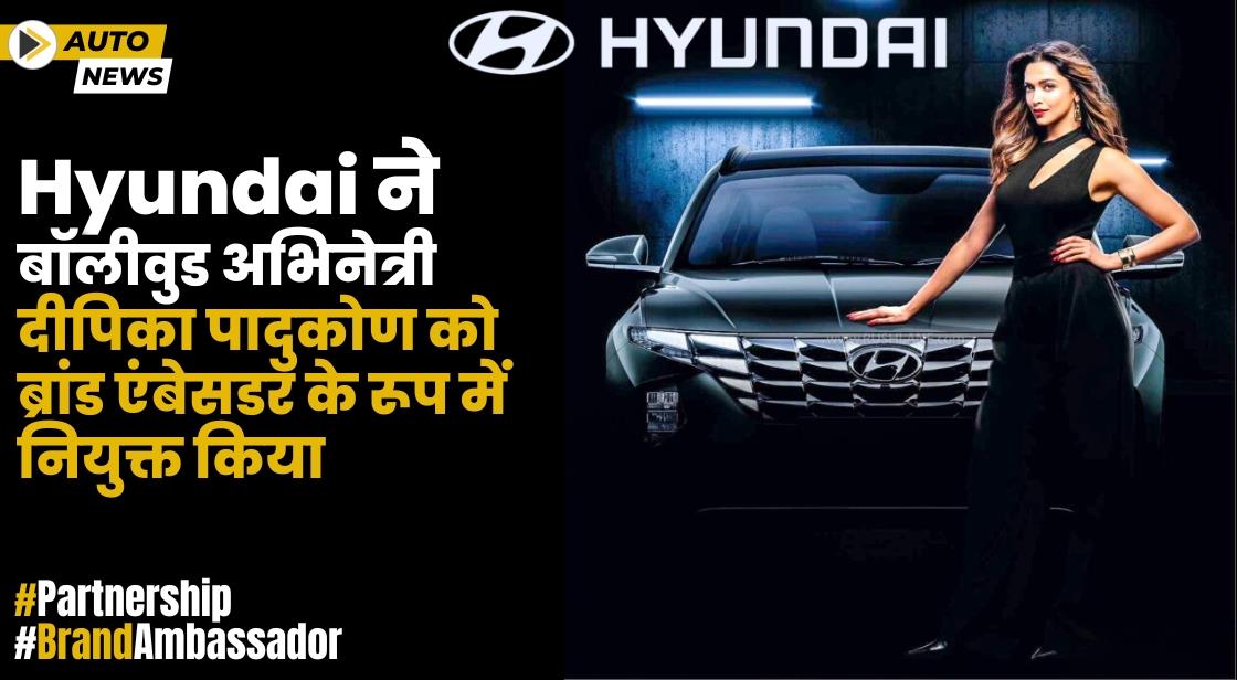 Hyundai ने दीपिका पादुकोण को ब्रांड एंबेसडर के रूप में नियुक्त किया