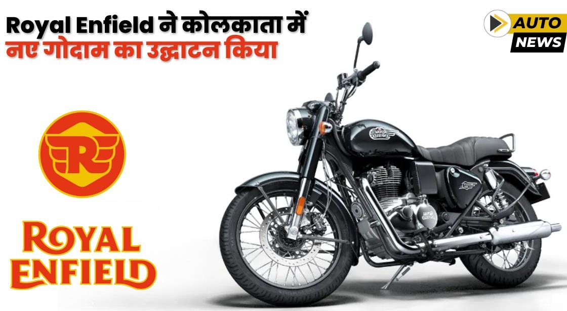 Royal Enfield ने कोलकाता में नए गोदाम का उद्घाटन किया