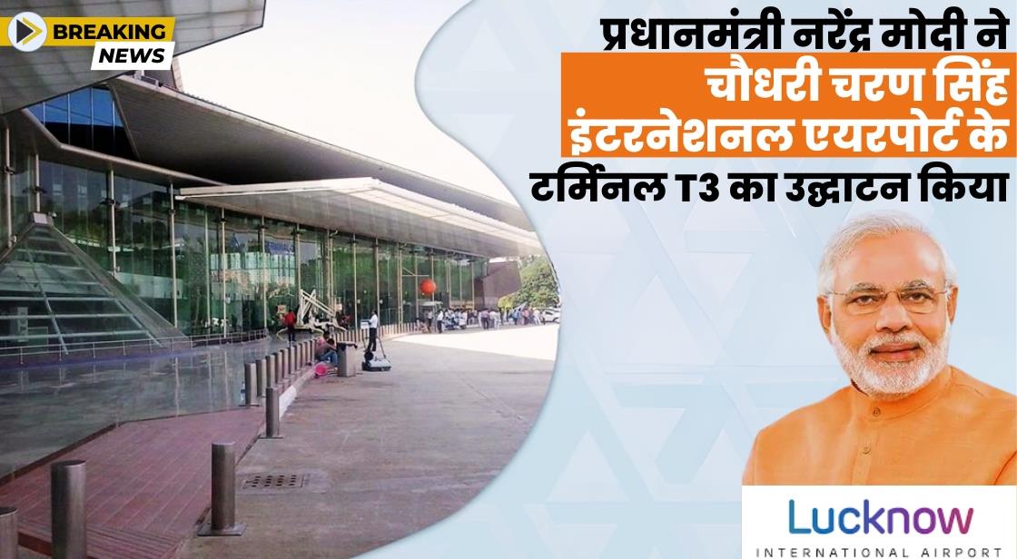 प्रधानमंत्री नरेंद्र मोदी ने चौधरी चरण सिंह इंटरनेशनल एयरपोर्ट के टर्मिनल 3 का उद्घाटन किया