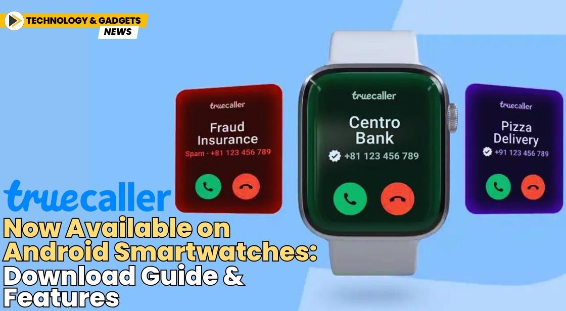 Truecaller Now Available on Android Smartwatches: Download Guide and Features