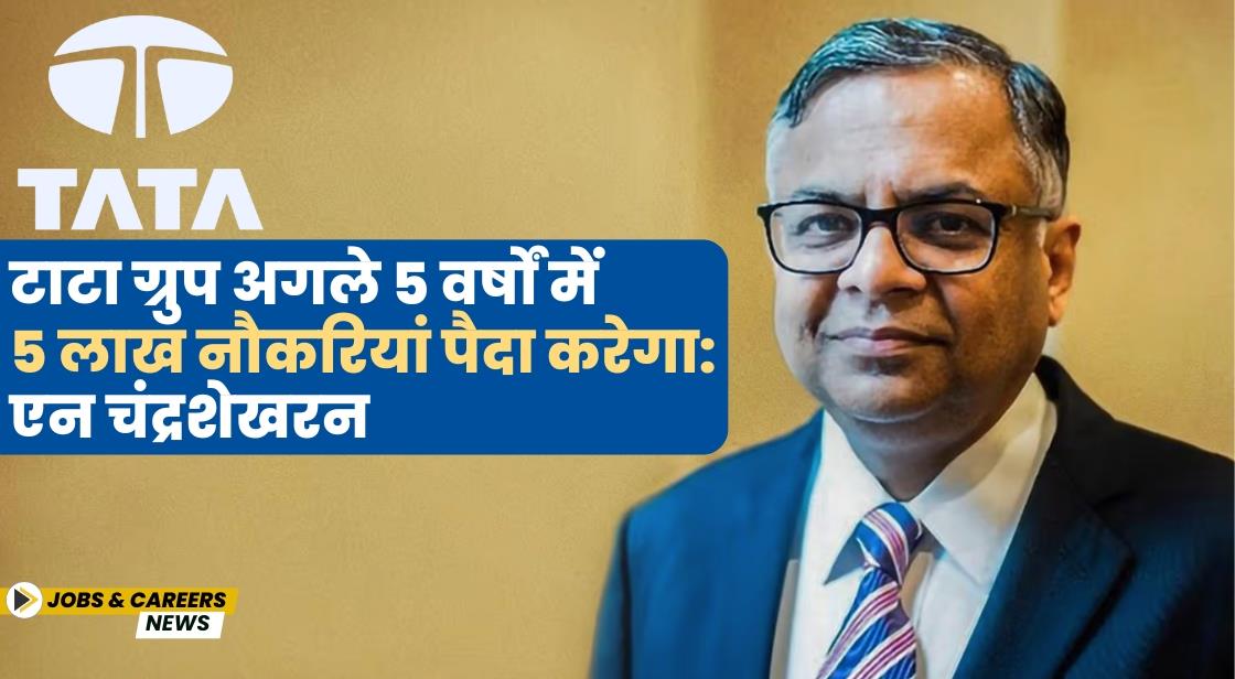 टाटा ग्रुप अगले 5 वर्षों में 5 लाख नौकरियां पैदा करेगा: एन चंद्रशेखरन