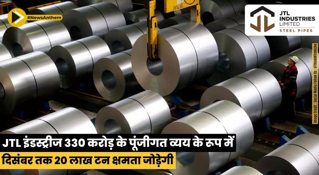 JTL इंडस्ट्रीज 330 करोड़ के पूंजीगत व्यय के रूप में दिसंबर तक 20 लाख टन क्षमता जोड़ेगी