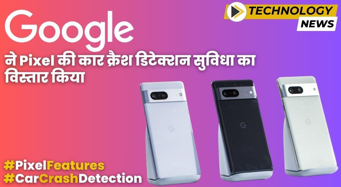 Google ने Pixel की कार क्रैश डिटेक्शन सुविधा का विस्तार किया