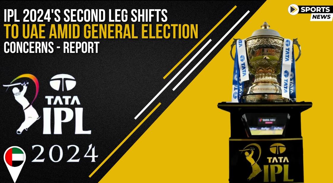 IPL 2024 Second Leg Shifts to UAE Amid General Election Concerns - Report