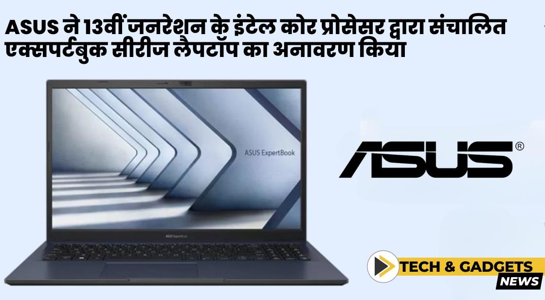 ASUS ने 13वीं जनरेशन के इंटेल कोर प्रोसेसर द्वारा संचालित एक्सपर्टबुक सीरीज लैपटॉप का अनावरण किया