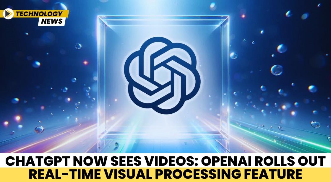 ChatGPT Now Sees Videos: OpenAI Rolls Out Real-Time Visual Processing Feature