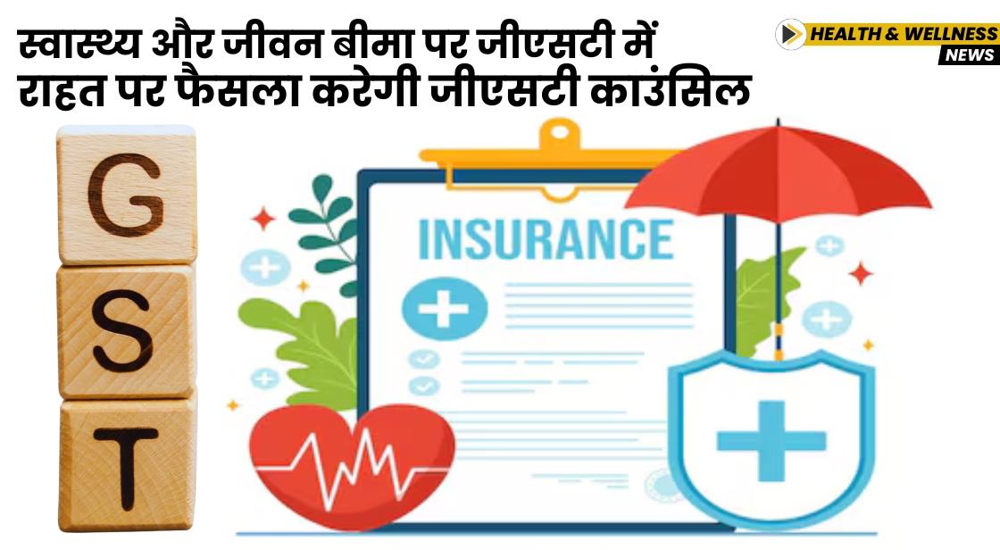 स्वास्थ्य और जीवन बीमा पर जीएसटी में राहत पर फैसला करेगी जीएसटी काउंसिल
