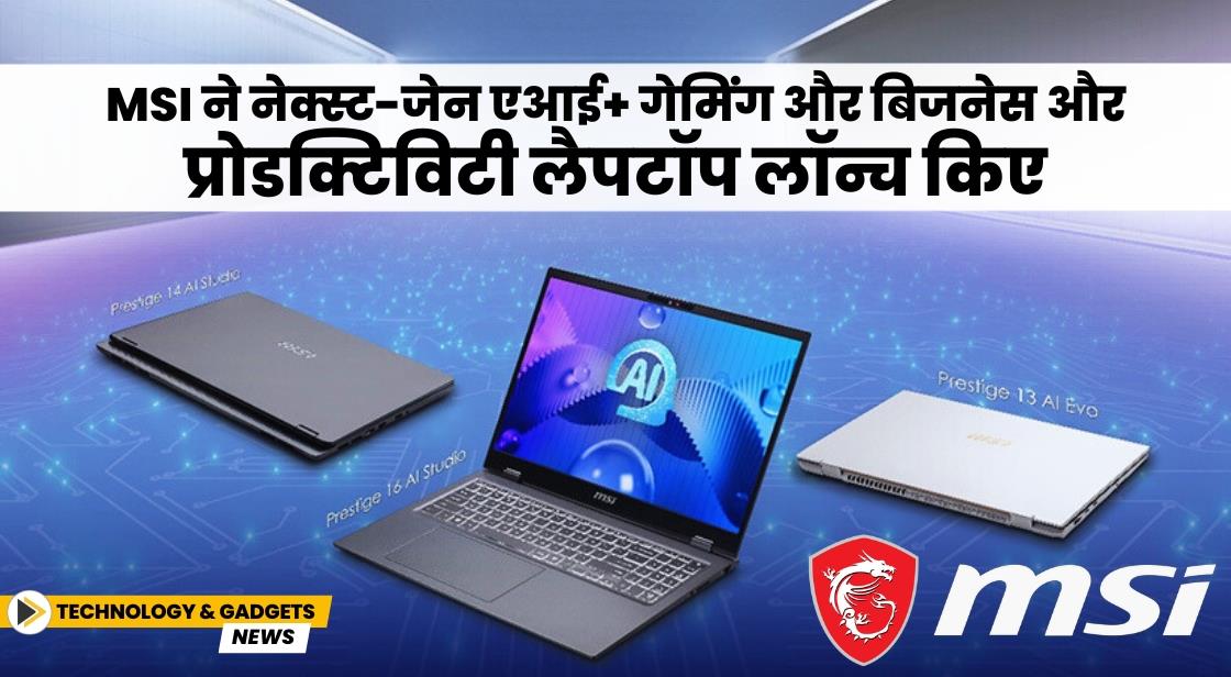 MSI ने नेक्स्ट-जेन एआई+ गेमिंग और बिजनेस और प्रोडक्टिविटी लैपटॉप लॉन्च किए