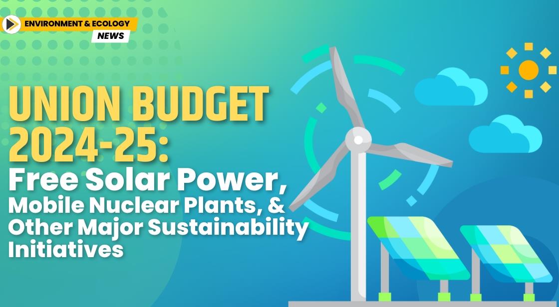 Union Budget 2024-25: Free Solar Power, Mobile Nuclear Plants, and other major sustainability initiatives