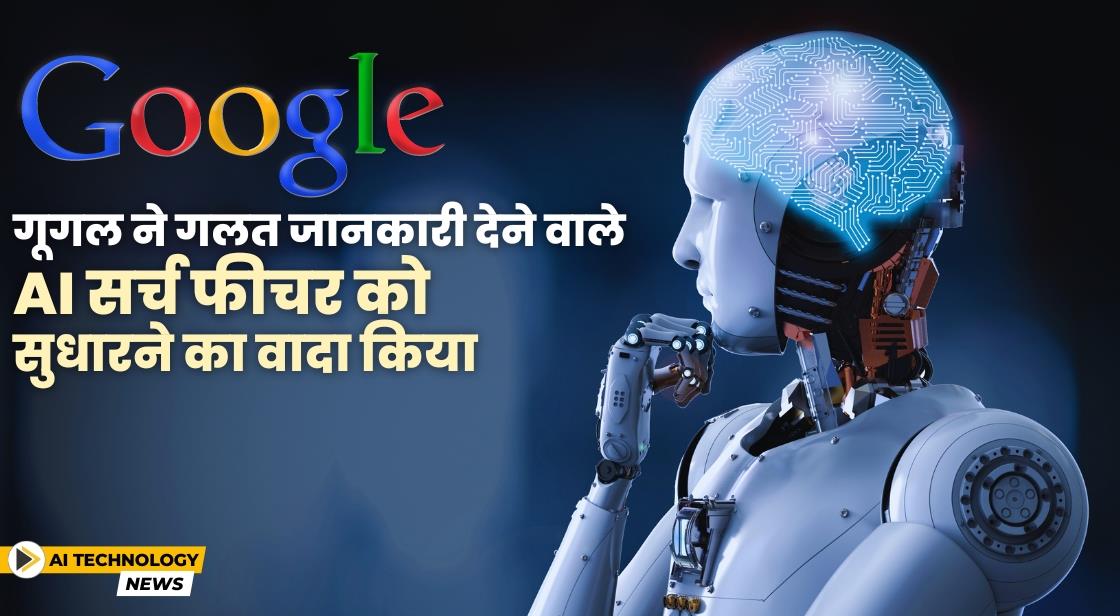 गूगल ने गलत जानकारी देने वाले AI सर्च फीचर को सुधारने का वादा किया