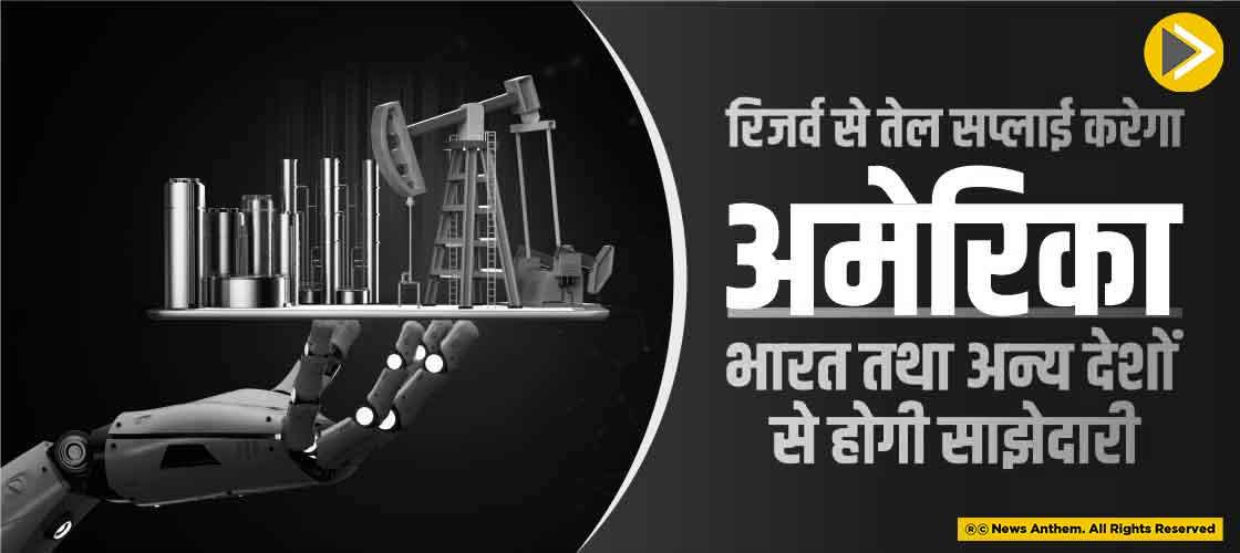 रिजर्व से तेल सप्लाई करेगा अमेरिका, भारत तथा अन्य देशों से होगी साझेदारी