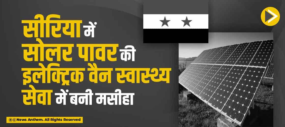 सीरिया में सोलर पावर की इलेक्ट्रिक वैन स्वास्थ्य सेवा में बनी मसीहा