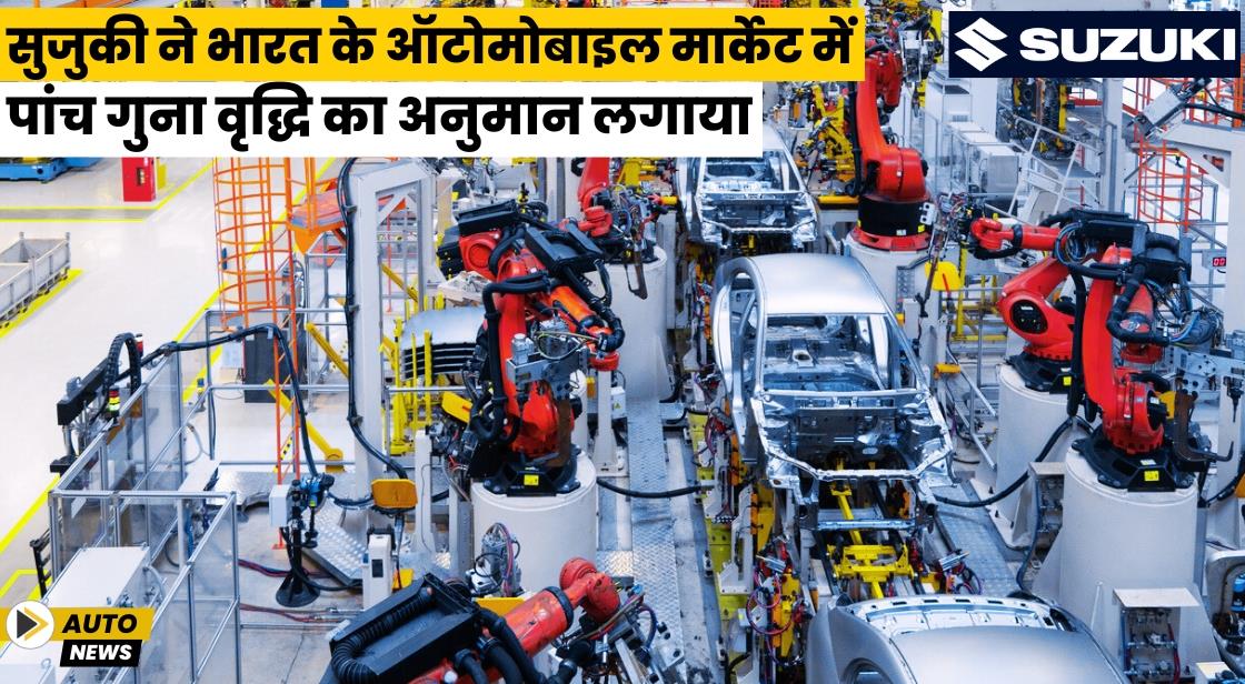 सुजुकी ने भारत के ऑटोमोबाइल मार्केट में पांच गुना वृद्धि का अनुमान लगाया