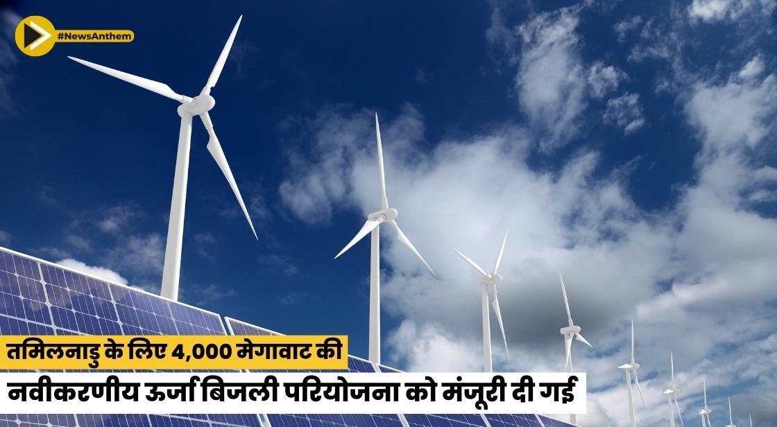 तमिलनाडु के लिए 4,000 मेगावाट की नवीकरणीय ऊर्जा बिजली परियोजना को मंजूरी दी गई