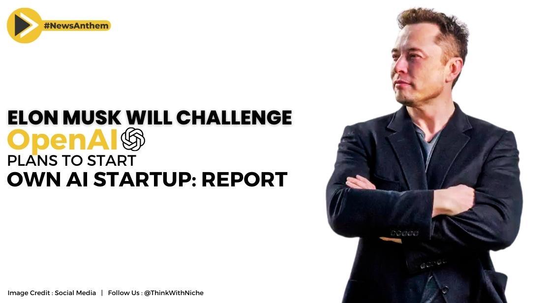 Elon Musk Will Challenge OpenAI, Plans To Start Own AI Startup "X.AI Corp" : Report