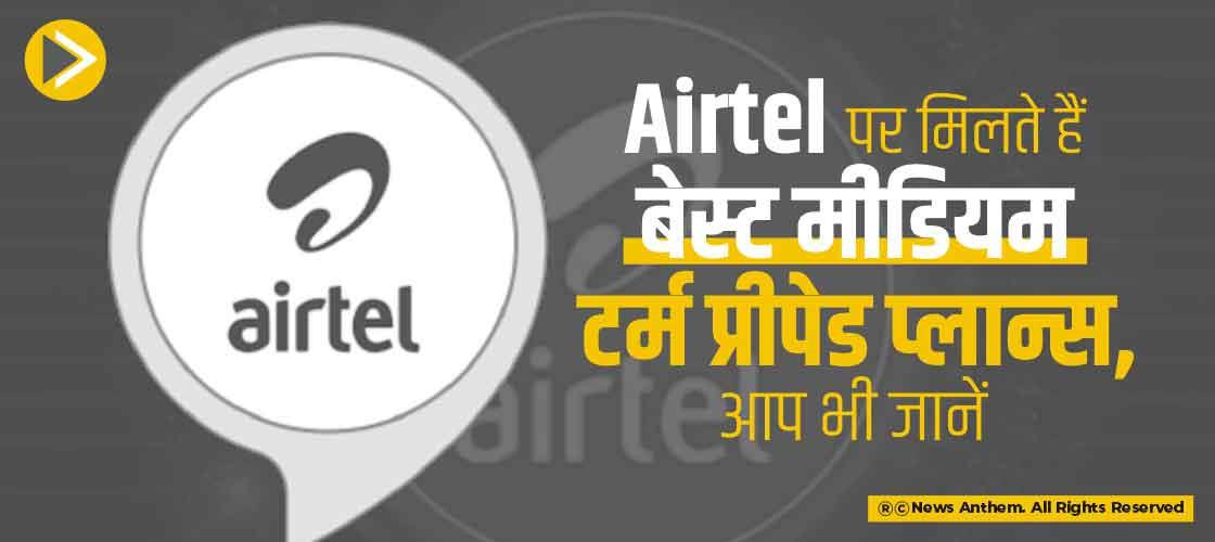 Airtel पर मिलते हैं बेस्ट मीडियम-टर्म प्रीपेड प्लान्स, आप भी जानें