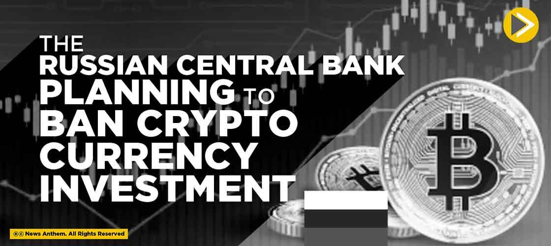 The Russian Central Bank planning to ban Cryptocurrency Investment