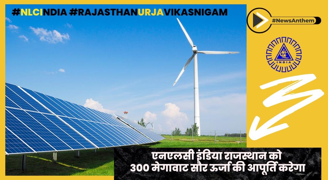 एनएलसी इंडिया ने 300 मेगावाट सौर ऊर्जा आपूर्ति के लिए राजस्थान ऊर्जा विकास निगम के साथ समझौता किया