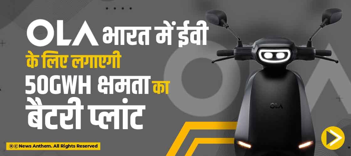 Ola भारत में ईवी के लिए लगाएगी 50Gwh क्षमता का बैटरी प्लांट