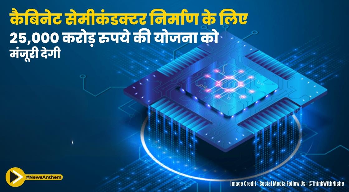कैबिनेट सेमीकंडक्टर निर्माण के लिए 25,000 करोड़ की योजना को मंजूरी देगी