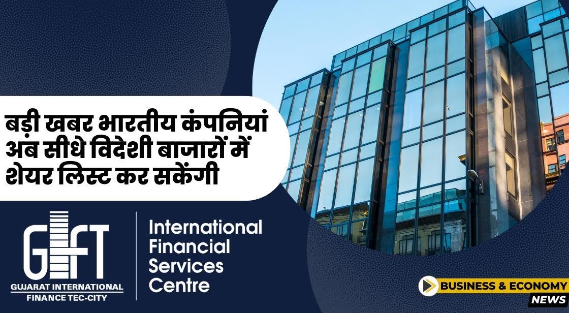 बड़ी खबर: भारतीय कंपनियां अब सीधे विदेशी बाजारों में शेयर लिस्ट कर सकेंगी