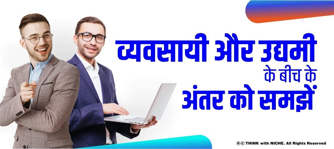 व्यवसायी और उद्यमी के बीच के अंतर को समझें | Difference Between Businessman And Entrepreneur