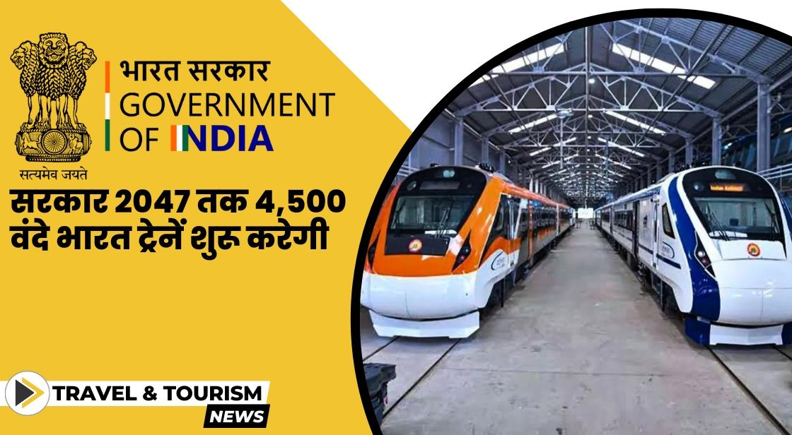 सरकार 2047 तक 4,500 वंदे भारत ट्रेनें शुरू करेगी