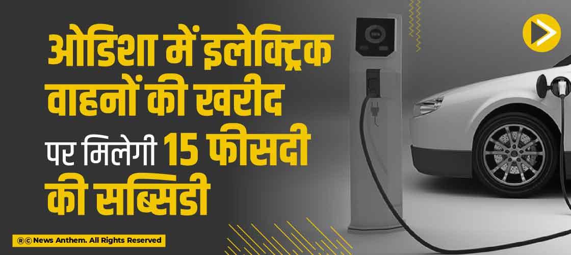 ओडिशा में इलेक्ट्रिक वाहनों की खरीद पर मिलेगी 15 फीसदी की सब्सिडी