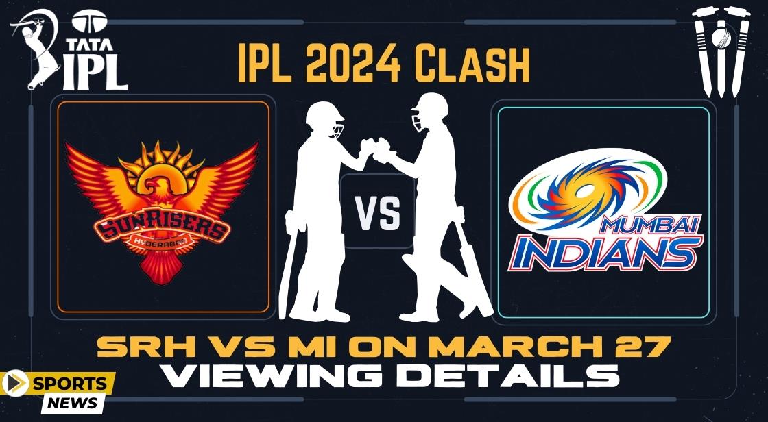 IPL 2024 Clash: SRH vs MI on March 27 - Viewing Details