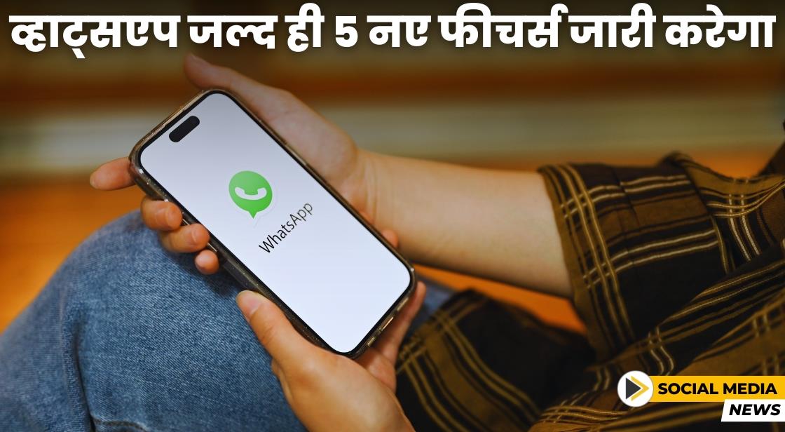 WhatsApp जल्द ही 5 नए फीचर लॉन्च करेगा