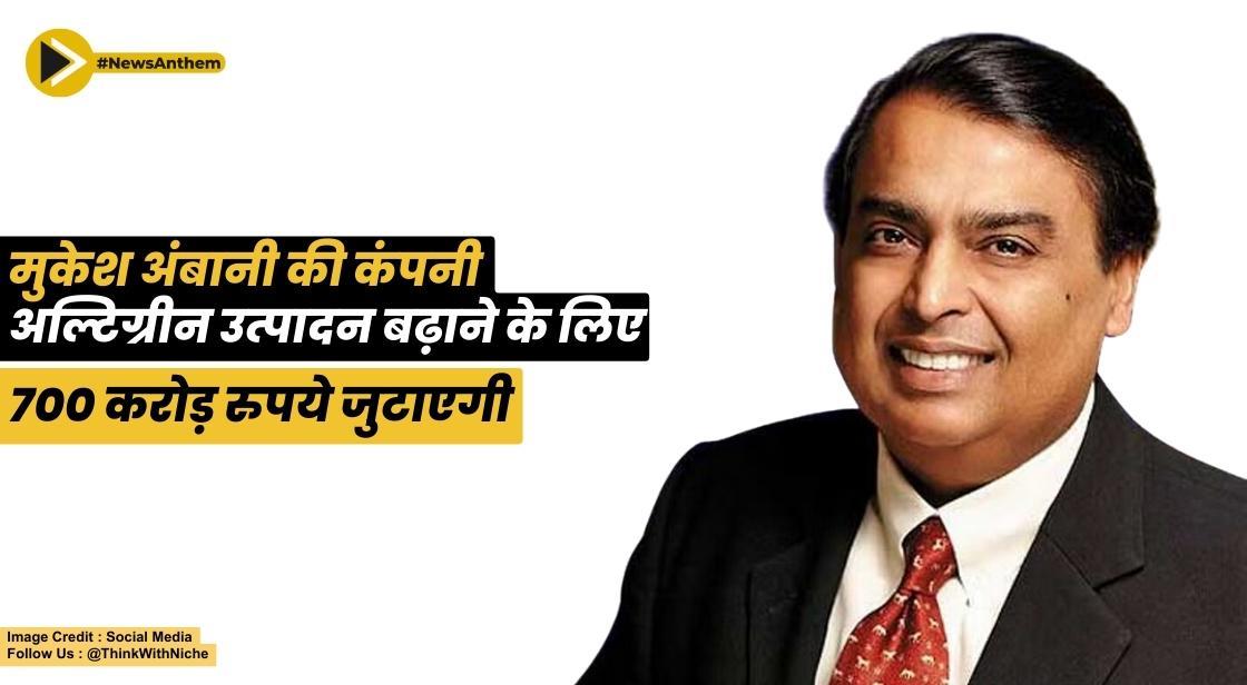 मुकेश अंबानी की कंपनी अल्टिग्रीन उत्पादन बढ़ाने के लिए 700 करोड़ रुपये जुटाएगी