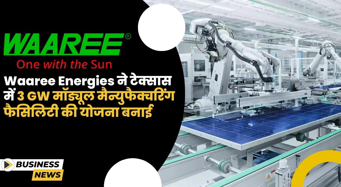 Waaree Energies ने टेक्सास में 3 GW मॉड्यूल मैन्युफैक्चरिंग फैसिलिटी की योजना बनाई