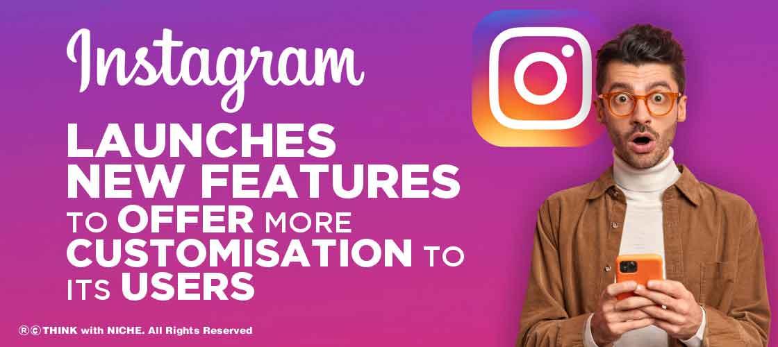 Instagram launches New Features to Offer More Customisation to its Users