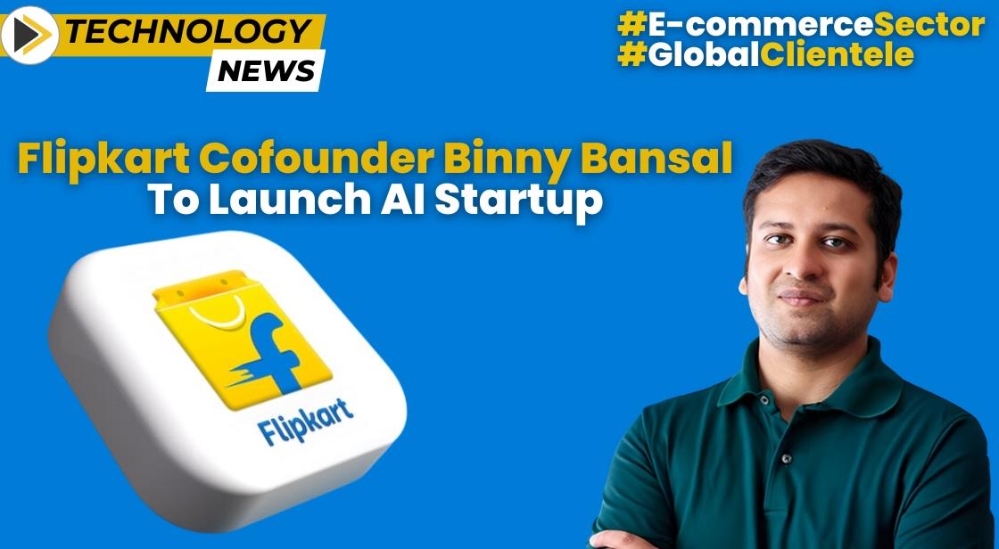 Flipkart Cofounder Binny Bansal to Launch Global AI-as-a-Service Startup