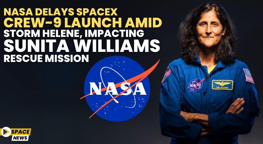 NASA Delays SpaceX Crew-9 Launch Amid Storm Helene, Impacting Sunita Williams' Rescue Mission