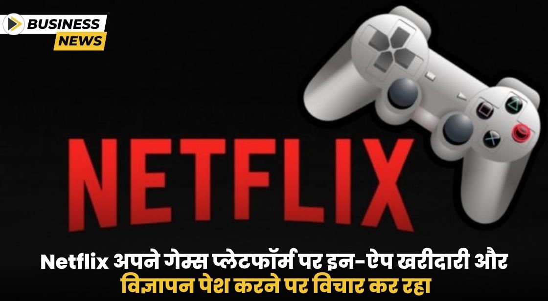 Netflix ने इन-ऐप खरीदारी और गेम के लिए विज्ञापन पेश करने की योजना बनाई