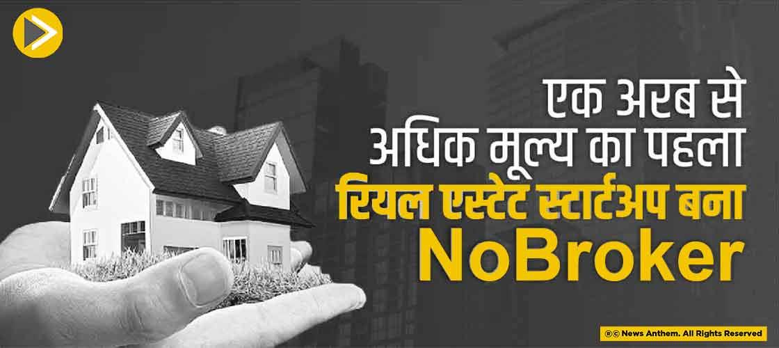 एक अरब से अधिक मूल्य का पहला रियल एस्टेट स्टार्टअप बना-NoBroker