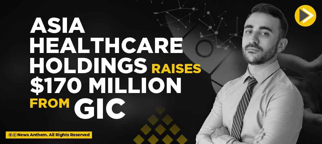 Asia Healthcare Holdings raises $170 Million from GIC