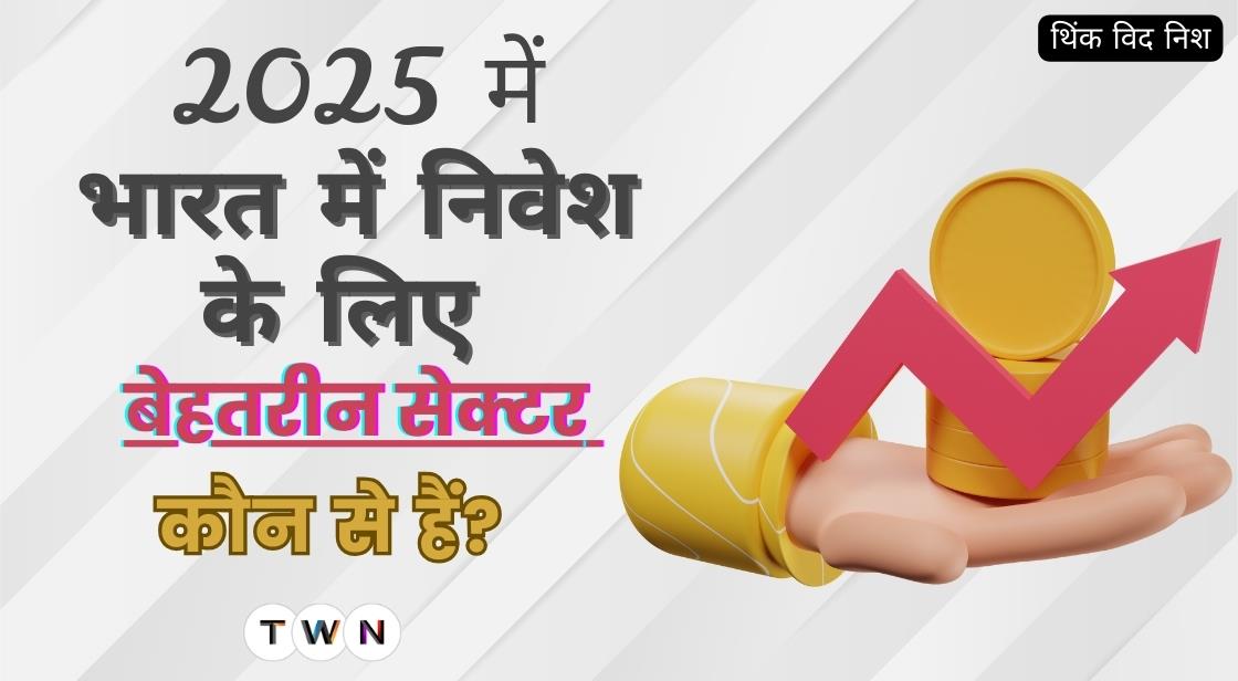 2025 में भारत में निवेश के लिए बेहतरीन सेक्टर कौन से हैं?