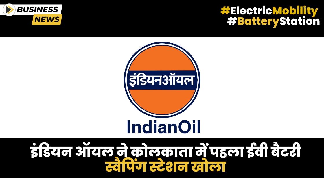 Indian Oil ने कोलकाता में पहला ईवी बैटरी स्वैपिंग स्टेशन खोला
